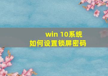 win 10系统如何设置锁屏密码